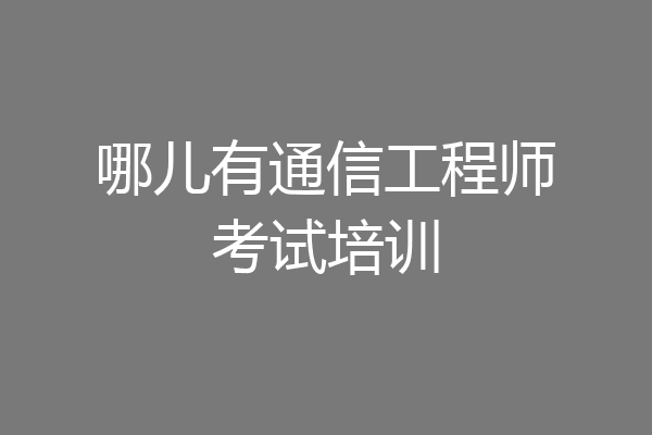 哪儿有通信工程师考试培训