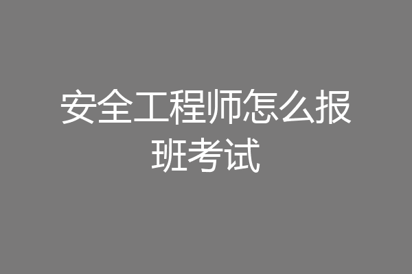 安全工程师怎么报班考试