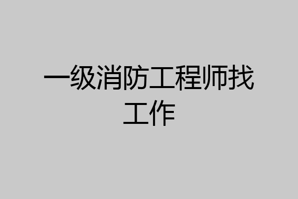 一级消防工程师找工作