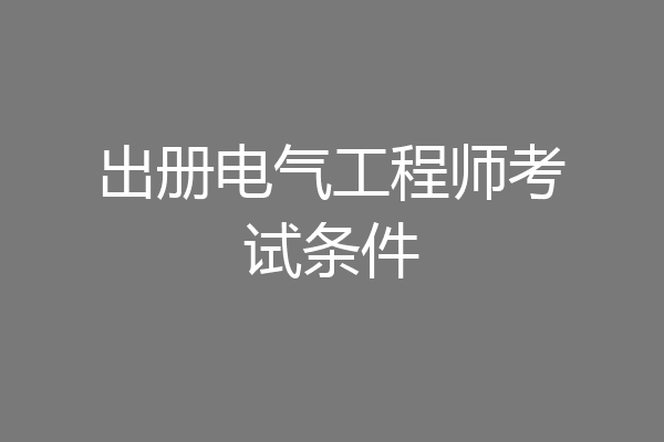 出册电气工程师考试条件