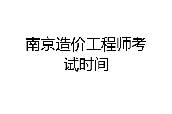 南京造价工程师考试时间