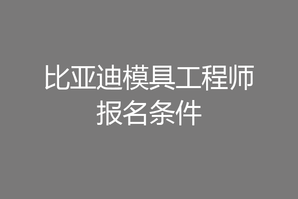 比亚迪模具工程师报名条件