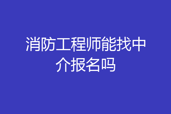消防工程师能找中介报名吗