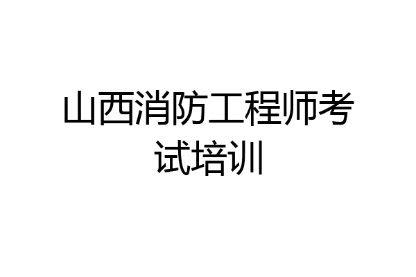 山西消防工程师考试培训