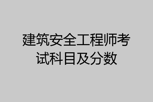 建筑安全工程师考试科目及分数