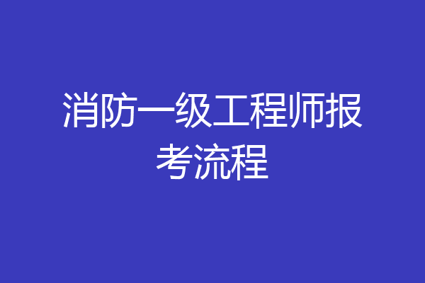 消防一级工程师报考流程