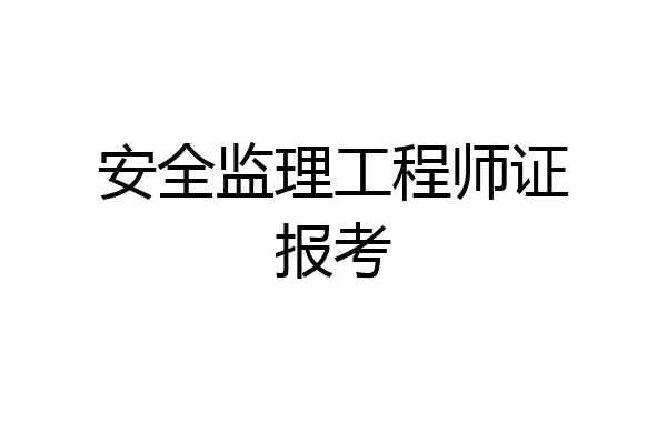 安全监理工程师证报考