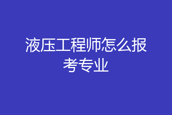 液压工程师怎么报考专业
