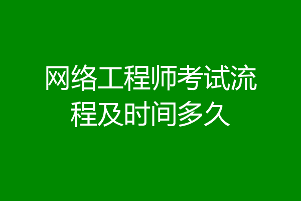 网络工程师考试流程及时间多久