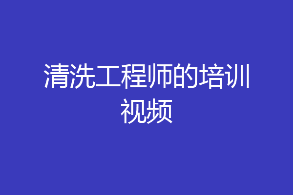 清洗工程师的培训视频