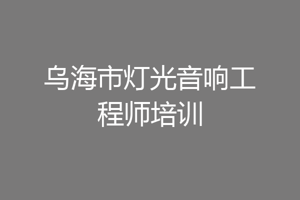 乌海市灯光音响工程师培训