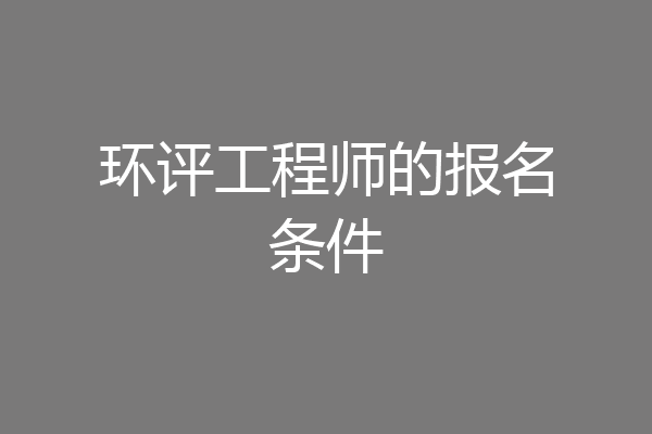 环评工程师的报名条件
