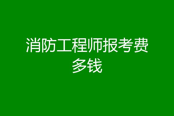 消防工程师报考费多钱