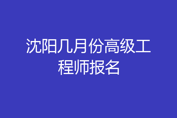 沈阳几月份高级工程师报名