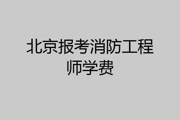 北京报考消防工程师学费