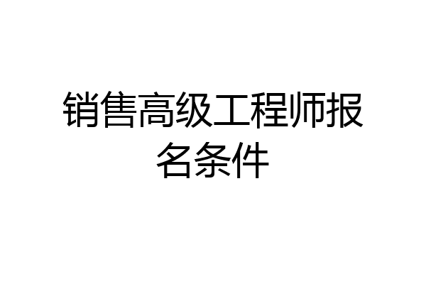 销售高级工程师报名条件