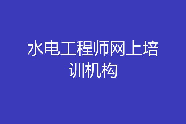 水电工程师网上培训机构