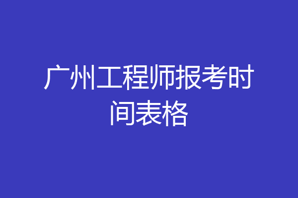 广州工程师报考时间表格