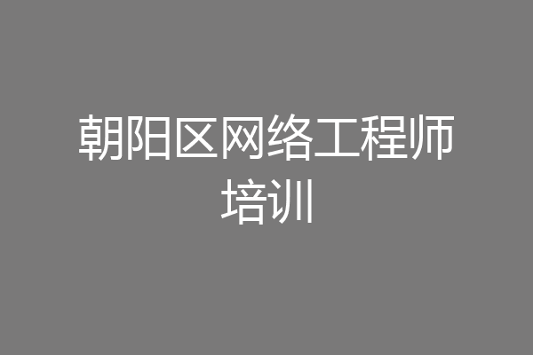 朝阳区网络工程师培训
