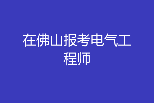 在佛山报考电气工程师