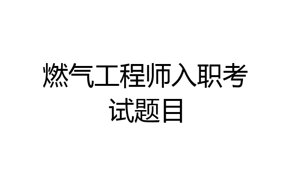 燃气工程师入职考试题目
