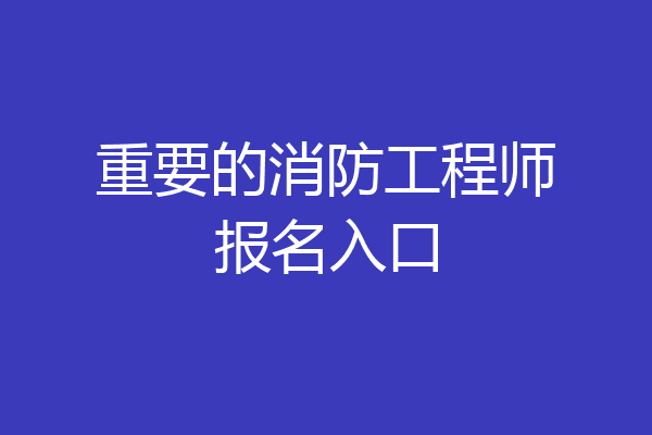 重要的消防工程师报名入口