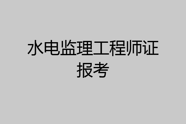 水电监理工程师证报考