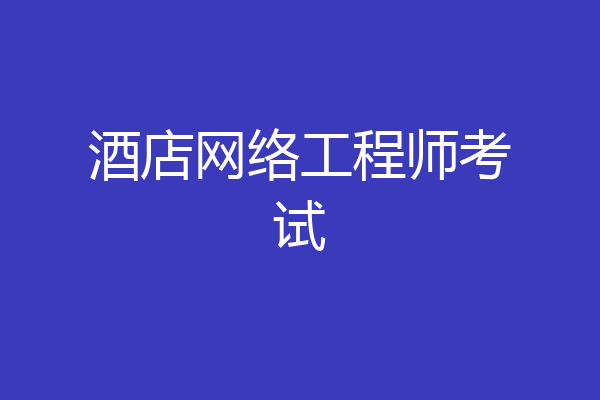 酒店网络工程师考试