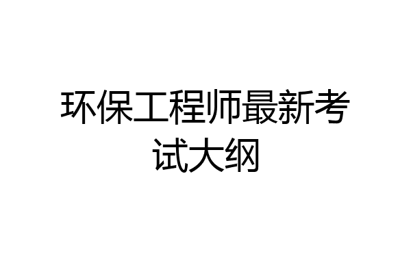 环保工程师最新考试大纲