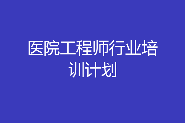 医院工程师行业培训计划