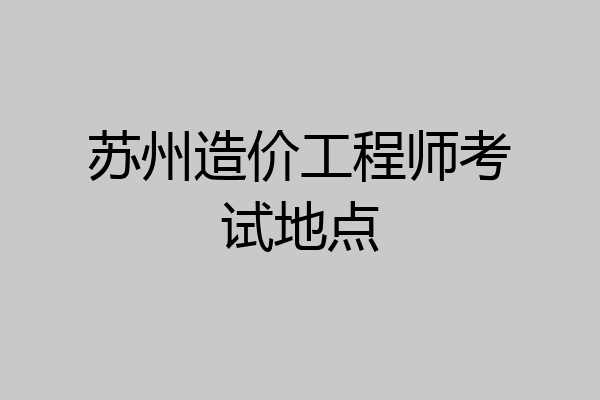 苏州造价工程师考试地点