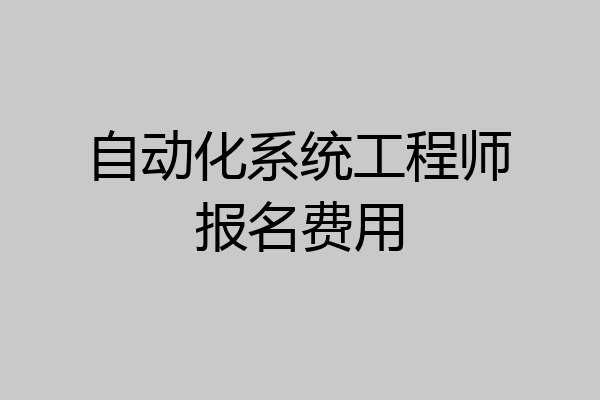 自动化系统工程师报名费用