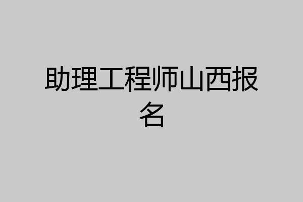 助理工程师山西报名