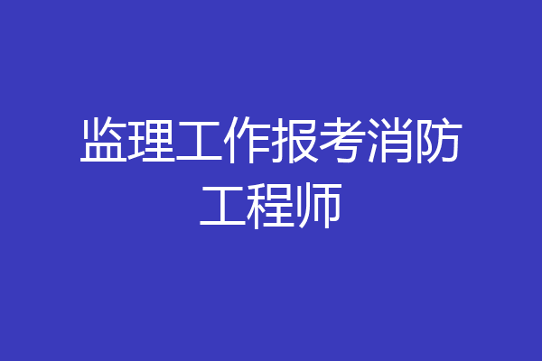 监理工作报考消防工程师