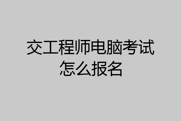 交工程师电脑考试怎么报名