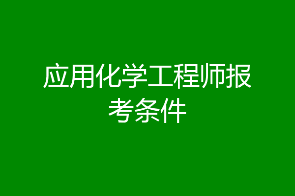应用化学工程师报考条件