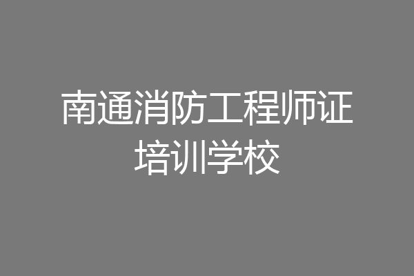 南通消防工程师证培训学校