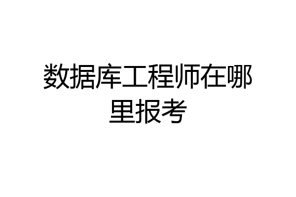 数据库工程师在哪里报考