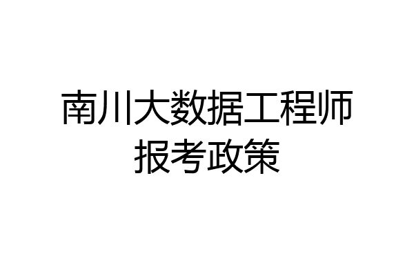 南川大数据工程师报考政策