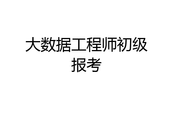 大数据工程师初级报考