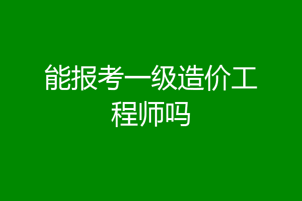 能报考一级造价工程师吗