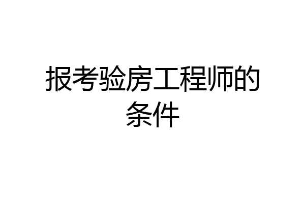 报考验房工程师的条件