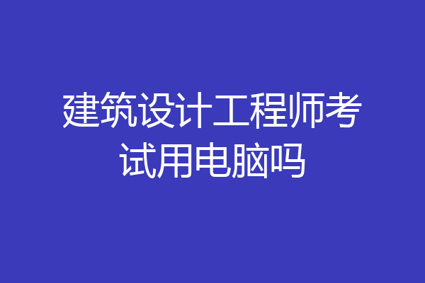 建筑设计工程师考试用电脑吗