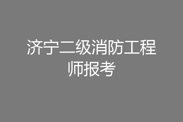 济宁二级消防工程师报考