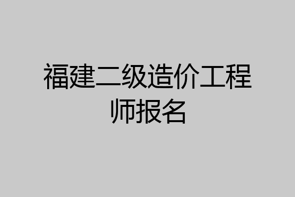 福建二级造价工程师报名