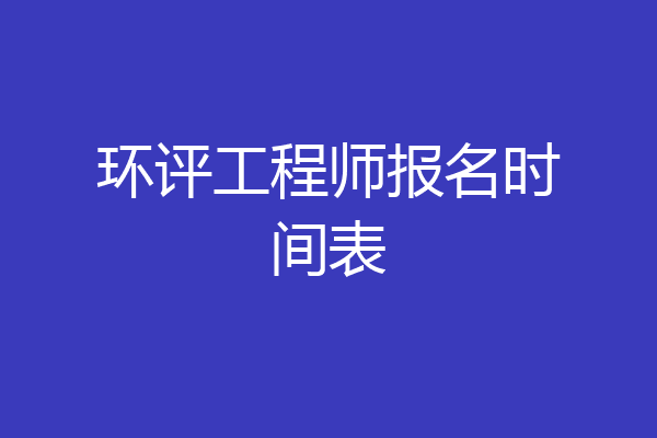 环评工程师报名时间表