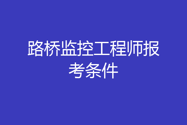 路桥监控工程师报考条件