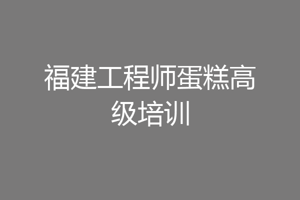 福建工程师蛋糕高级培训