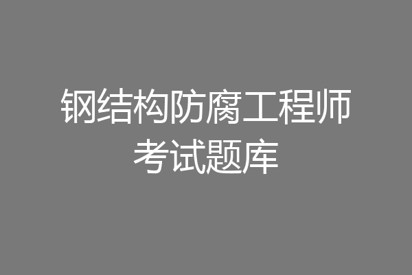 钢结构防腐工程师考试题库