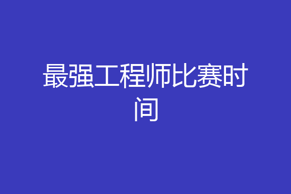 最强工程师比赛时间